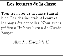 Zone de Texte: Les lectures de la classeTous les livres de la classe taient bien. Les dessins taient beaux et les pages taient belles. Nous avons prfr  Un beau livre  de Claude Boujon.Alex J. , Thophile H.